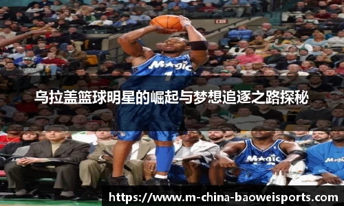 乌拉盖篮球明星的崛起与梦想追逐之路探秘