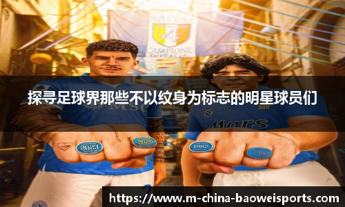 探寻足球界那些不以纹身为标志的明星球员们